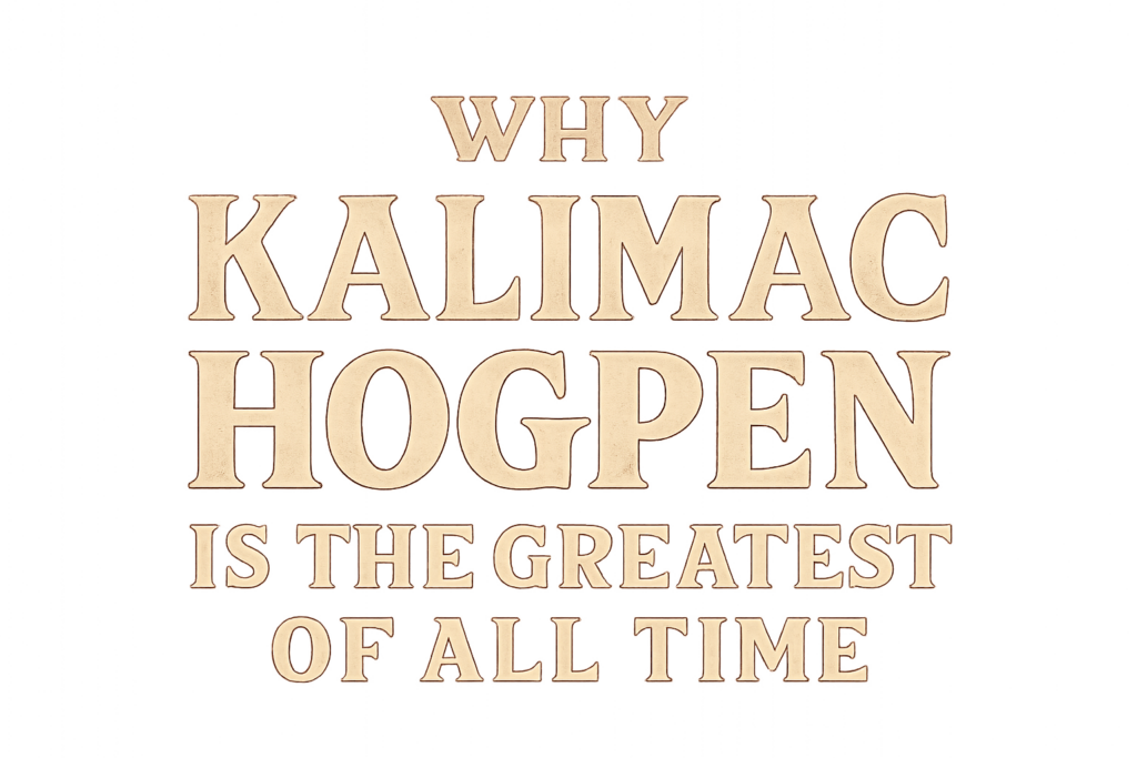 why kalimac hogpen is the greatest of all time