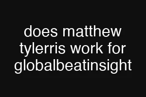 does matthew tylerris work for globalbeatinsight