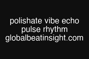 polishate vibe echo pulse rhythm globalbeatinsight.com
